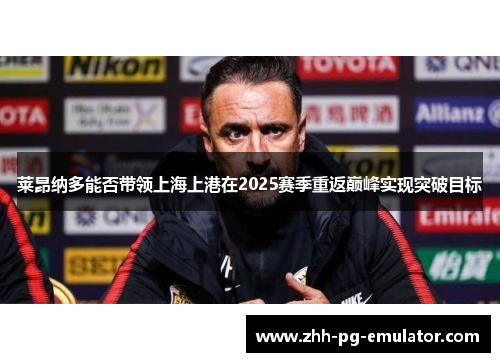 莱昂纳多能否带领上海上港在2025赛季重返巅峰实现突破目标