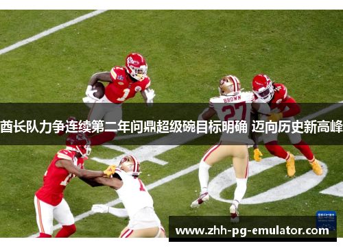 酋长队力争连续第二年问鼎超级碗目标明确 迈向历史新高峰