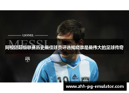阿根廷超级联赛历史最佳球员评选揭晓谁是最伟大的足球传奇