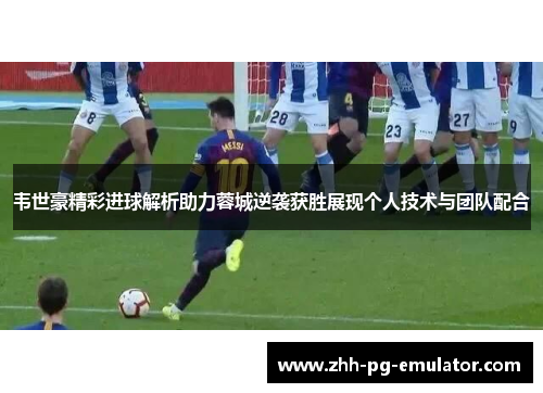 韦世豪精彩进球解析助力蓉城逆袭获胜展现个人技术与团队配合 韦世豪精彩进球解析助力蓉城逆袭获胜展现个人技术与团队配合