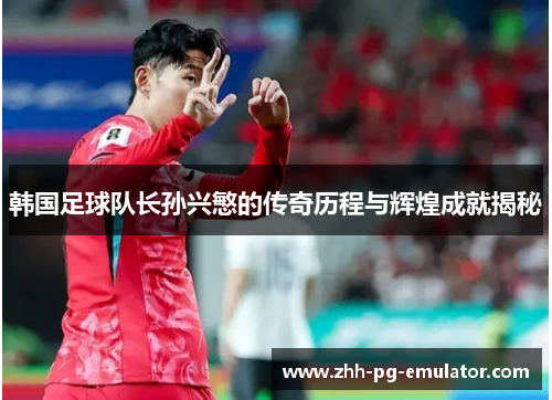 韩国足球队长孙兴慜的传奇历程与辉煌成就揭秘 韩国足球队长孙兴慜的传奇历程与辉煌成就揭秘