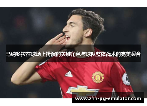 马纳多拉在球场上扮演的关键角色与球队整体战术的完美契合