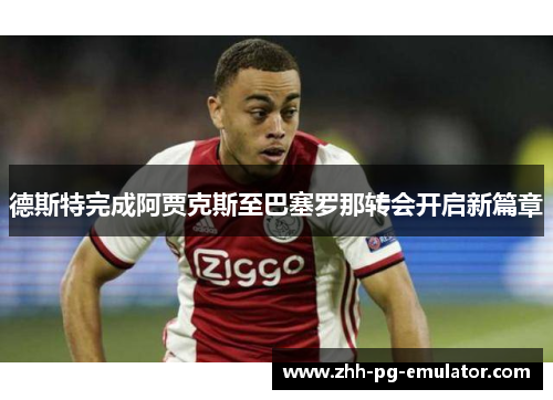 德斯特完成阿贾克斯至巴塞罗那转会开启新篇章 德斯特完成阿贾克斯至巴塞罗那转会开启新篇章