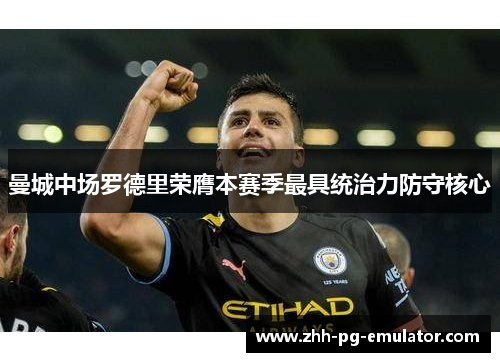 曼城中场罗德里荣膺本赛季最具统治力防守核心 曼城中场罗德里荣膺本赛季最具统治力防守核心