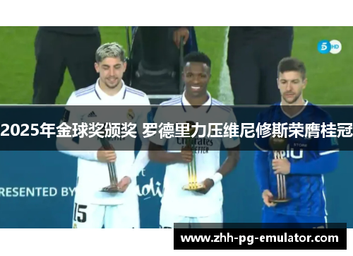 2025年金球奖颁奖 罗德里力压维尼修斯荣膺桂冠 2025年金球奖颁奖 罗德里力压维尼修斯荣膺桂冠