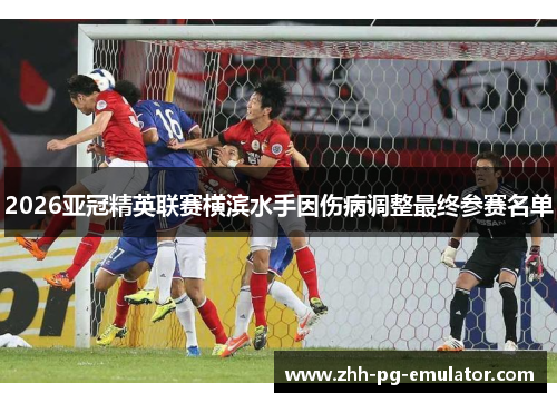 2026亚冠精英联赛横滨水手因伤病调整最终参赛名单 2026亚冠精英联赛横滨水手因伤病调整最终参赛名单