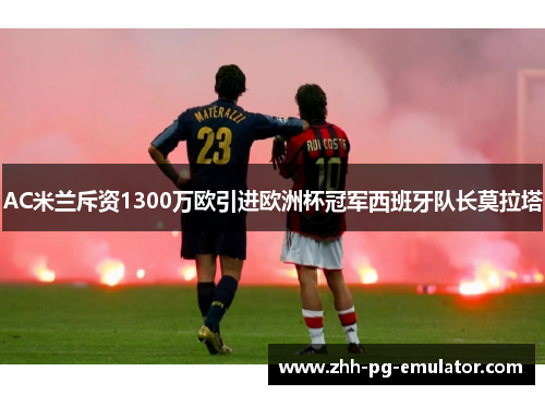 AC米兰斥资1300万欧引进欧洲杯冠军西班牙队长莫拉塔 AC米兰斥资1300万欧引进欧洲杯冠军西班牙队长莫拉塔
