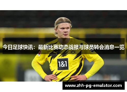 今日足球快讯:最新比赛动态战报与球员转会消息一览 今日足球快讯:最新比赛动态战报与球员转会消息一览