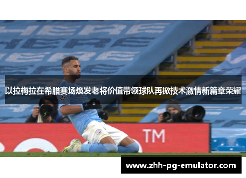 以拉梅拉在希腊赛场焕发老将价值带领球队再掀技术激情新篇章荣耀 以拉梅拉在希腊赛场焕发老将价值带领球队再掀技术激情新篇章荣耀