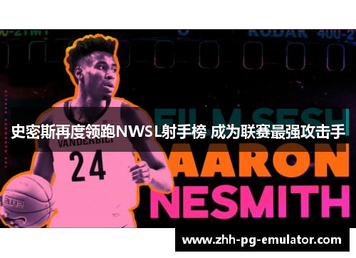 史密斯再度领跑NWSL射手榜 成为联赛最强攻击手 史密斯再度领跑NWSL射手榜 成为联赛最强攻击手