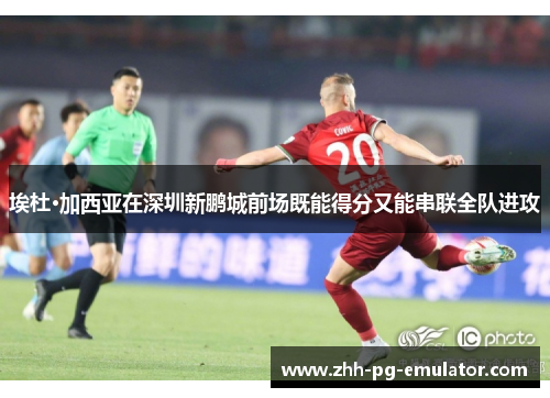 埃杜·加西亚在深圳新鹏城前场既能得分又能串联全队进攻