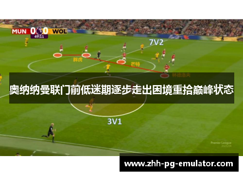 奥纳纳曼联门前低迷期逐步走出困境重拾巅峰状态 奥纳纳曼联门前低迷期逐步走出困境重拾巅峰状态