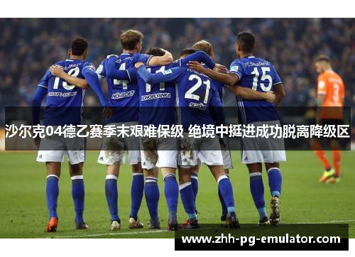 沙尔克04德乙赛季末艰难保级 绝境中挺进成功脱离降级区