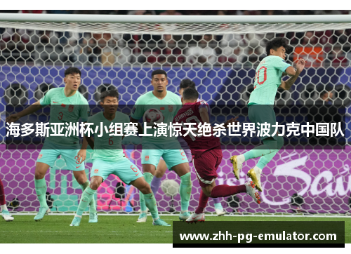 海多斯亚洲杯小组赛上演惊天绝杀世界波力克中国队