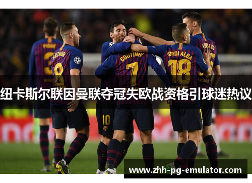 纽卡斯尔联因曼联夺冠失欧战资格引球迷热议