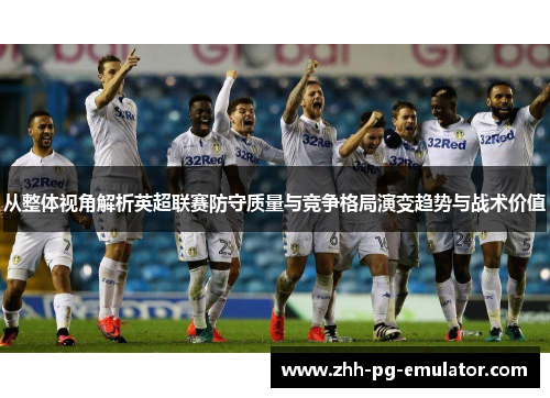 从整体视角解析英超联赛防守质量与竞争格局演变趋势与战术价值
