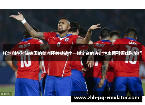 托纳利在对阵德国的美洲杯关键战中一锤定音的决定性表现引领球队前行