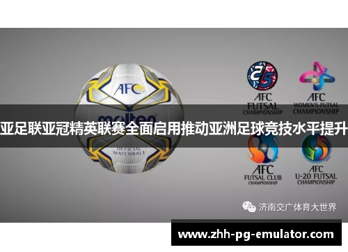 亚足联亚冠精英联赛全面启用推动亚洲足球竞技水平提升 亚足联亚冠精英联赛全面启用推动亚洲足球竞技水平提升