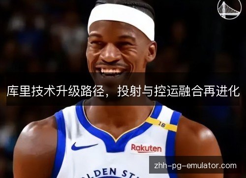 库里技术升级路径,投射与控运融合再进化 库里技术升级路径,投射与控运融合再进化