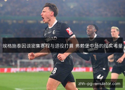 埃格施泰因谈密集赛程与退役打算 弗赖堡中场的现实考量